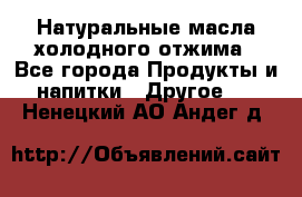 Натуральные масла холодного отжима - Все города Продукты и напитки » Другое   . Ненецкий АО,Андег д.